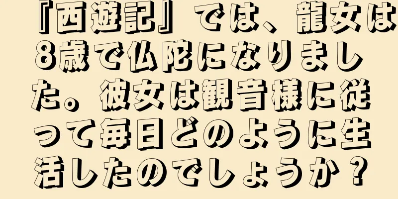 『西遊記』では、龍女は8歳で仏陀になりました。彼女は観音様に従って毎日どのように生活したのでしょうか？