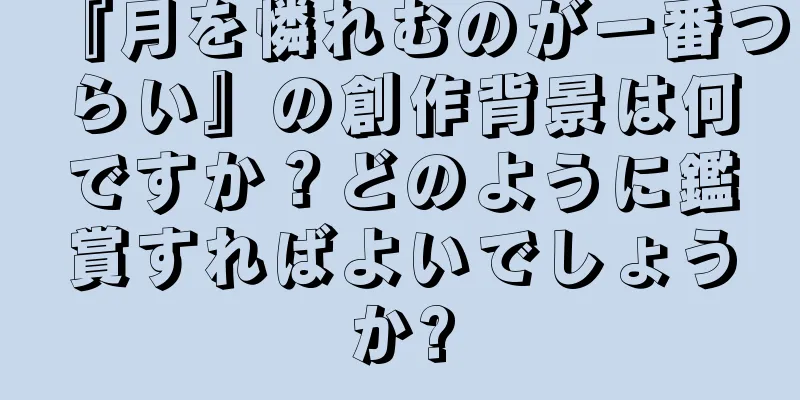 『月を憐れむのが一番つらい』の創作背景は何ですか？どのように鑑賞すればよいでしょうか?