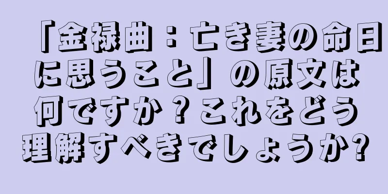 「金禄曲：亡き妻の命日に思うこと」の原文は何ですか？これをどう理解すべきでしょうか?