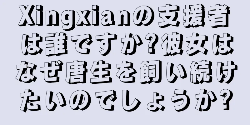 Xingxianの支援者は誰ですか?彼女はなぜ唐生を飼い続けたいのでしょうか?