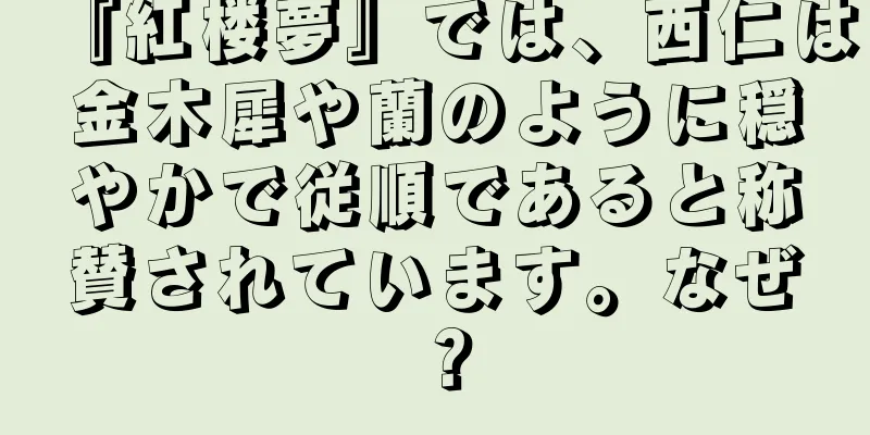 『紅楼夢』では、西仁は金木犀や蘭のように穏やかで従順であると称賛されています。なぜ？