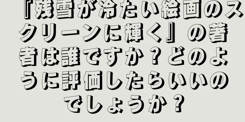 『残雪が冷たい絵画のスクリーンに輝く』の著者は誰ですか？どのように評価したらいいのでしょうか？
