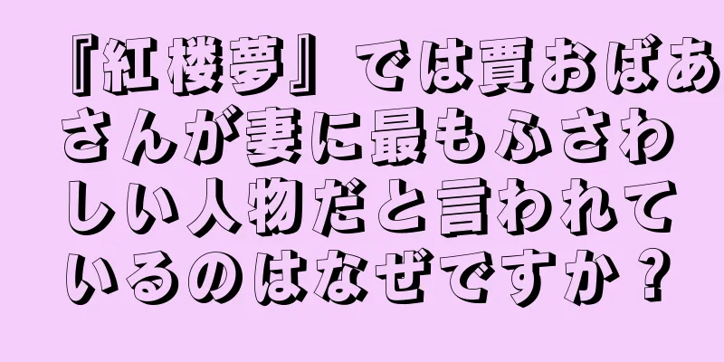 『紅楼夢』では賈おばあさんが妻に最もふさわしい人物だと言われているのはなぜですか？