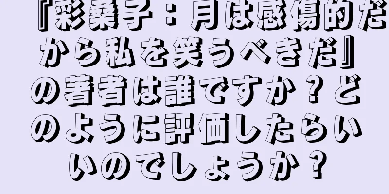 『彩桑子：月は感傷的だから私を笑うべきだ』の著者は誰ですか？どのように評価したらいいのでしょうか？