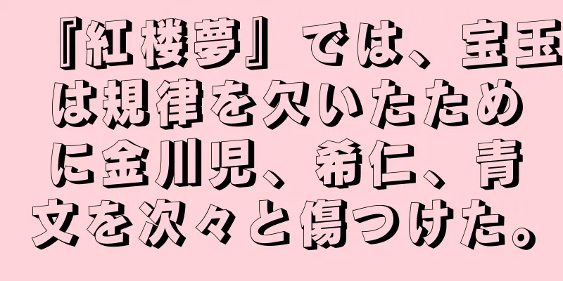 『紅楼夢』では、宝玉は規律を欠いたために金川児、希仁、青文を次々と傷つけた。