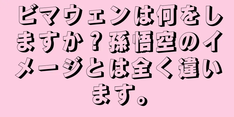 ビマウェンは何をしますか？孫悟空のイメージとは全く違います。