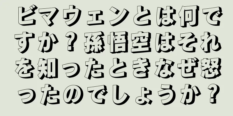 ビマウェンとは何ですか？孫悟空はそれを知ったときなぜ怒ったのでしょうか？
