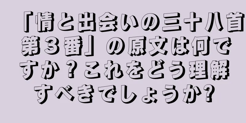 「情と出会いの三十八首 第３番」の原文は何ですか？これをどう理解すべきでしょうか?