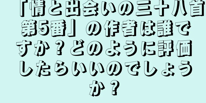 「情と出会いの三十八首 第5番」の作者は誰ですか？どのように評価したらいいのでしょうか？