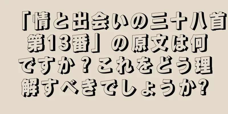 「情と出会いの三十八首 第13番」の原文は何ですか？これをどう理解すべきでしょうか?