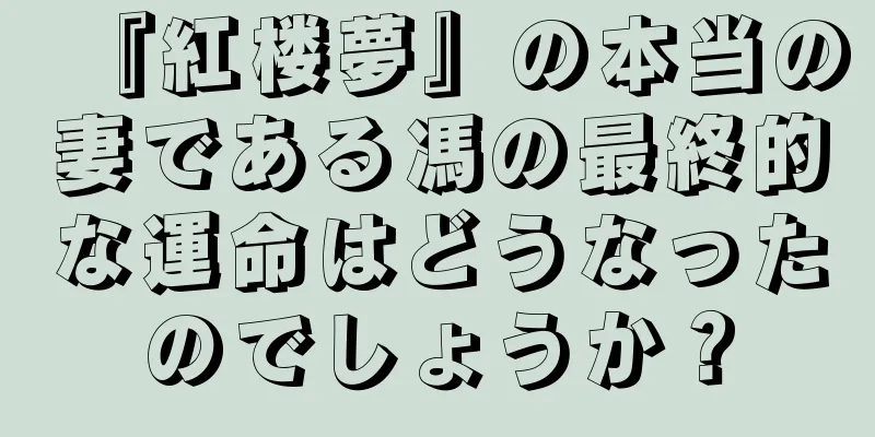 『紅楼夢』の本当の妻である馮の最終的な運命はどうなったのでしょうか？