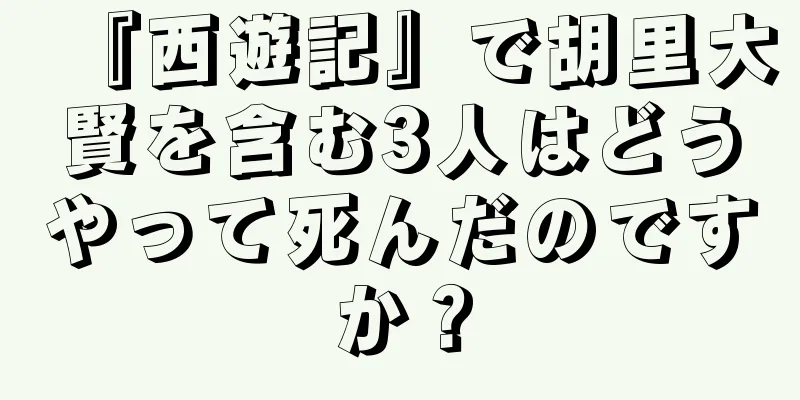 『西遊記』で胡里大賢を含む3人はどうやって死んだのですか？