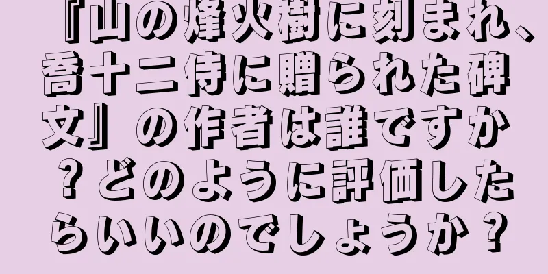 『山の烽火樹に刻まれ、喬十二侍に贈られた碑文』の作者は誰ですか？どのように評価したらいいのでしょうか？