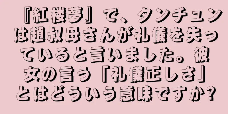 『紅楼夢』で、タンチュンは趙叔母さんが礼儀を失っていると言いました。彼女の言う「礼儀正しさ」とはどういう意味ですか?