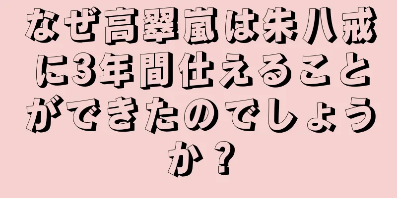 なぜ高翠嵐は朱八戒に3年間仕えることができたのでしょうか？