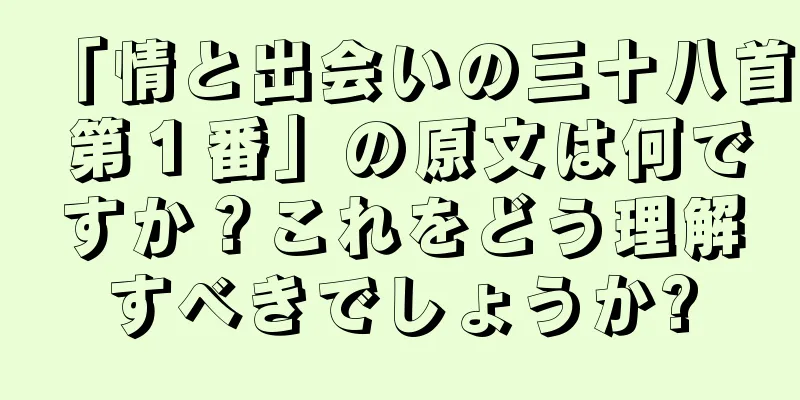 「情と出会いの三十八首 第１番」の原文は何ですか？これをどう理解すべきでしょうか?