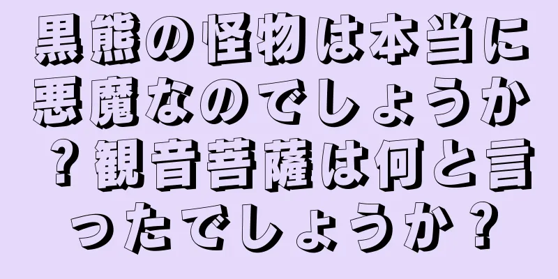 黒熊の怪物は本当に悪魔なのでしょうか？観音菩薩は何と言ったでしょうか？