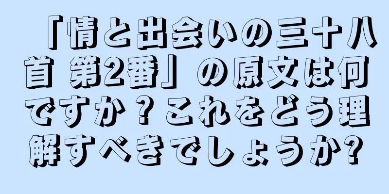 「情と出会いの三十八首 第2番」の原文は何ですか？これをどう理解すべきでしょうか?