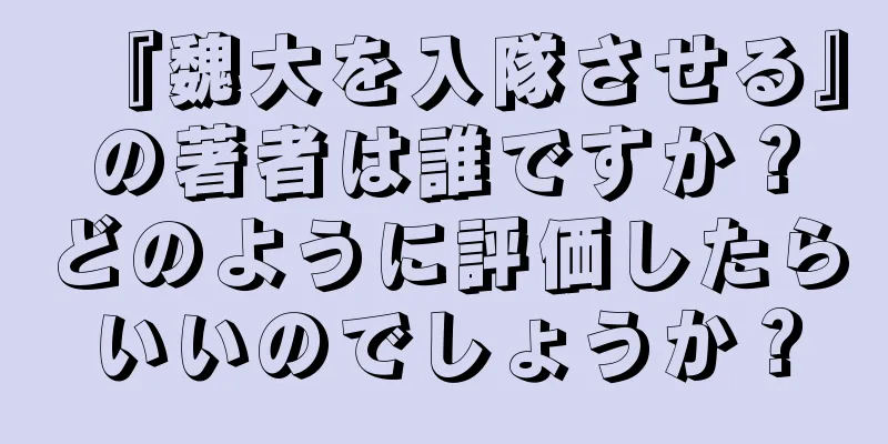 『魏大を入隊させる』の著者は誰ですか？どのように評価したらいいのでしょうか？