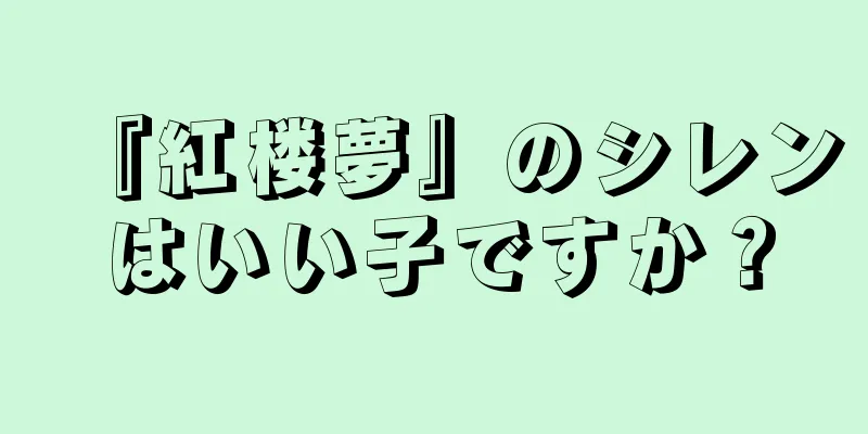 『紅楼夢』のシレンはいい子ですか？