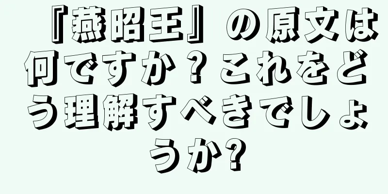 『燕昭王』の原文は何ですか？これをどう理解すべきでしょうか?