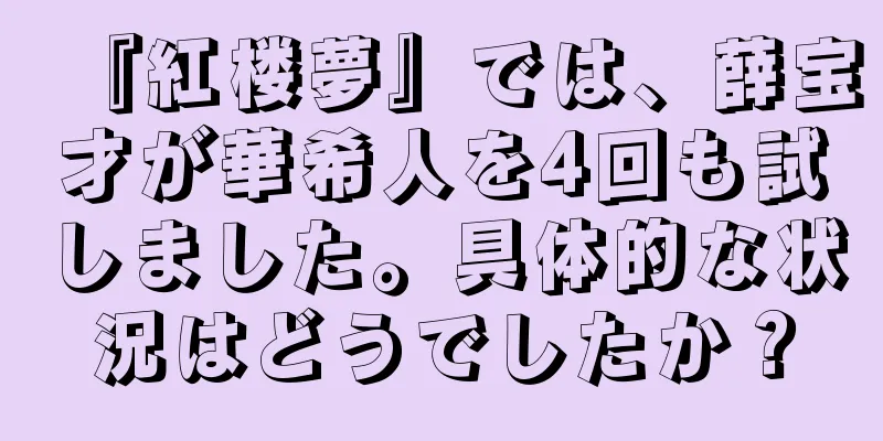 『紅楼夢』では、薛宝才が華希人を4回も試しました。具体的な状況はどうでしたか？