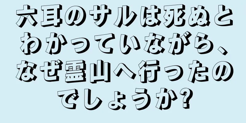 六耳のサルは死ぬとわかっていながら、なぜ霊山へ行ったのでしょうか?