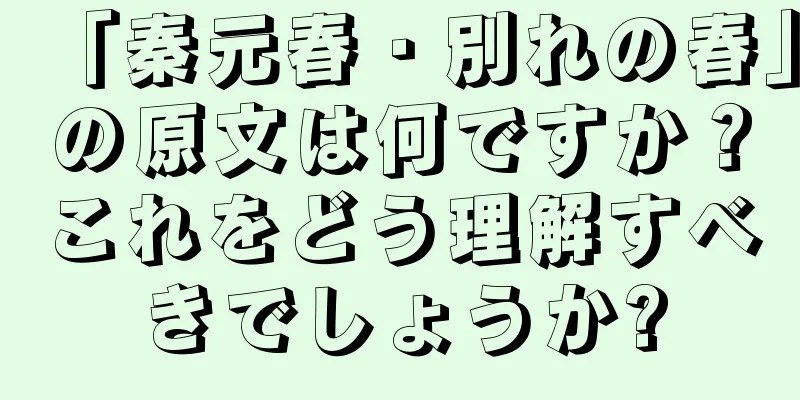 「秦元春・別れの春」の原文は何ですか？これをどう理解すべきでしょうか?