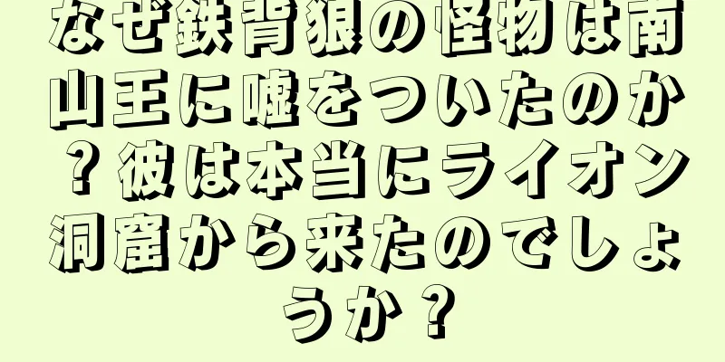 なぜ鉄背狼の怪物は南山王に嘘をついたのか？彼は本当にライオン洞窟から来たのでしょうか？