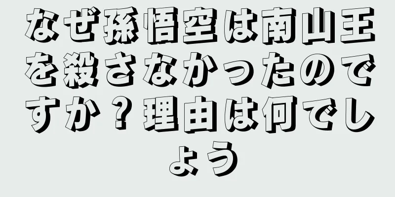 なぜ孫悟空は南山王を殺さなかったのですか？理由は何でしょう
