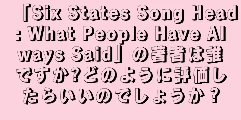 「Six States Song Head: What People Have Always Said」の著者は誰ですか?どのように評価したらいいのでしょうか？