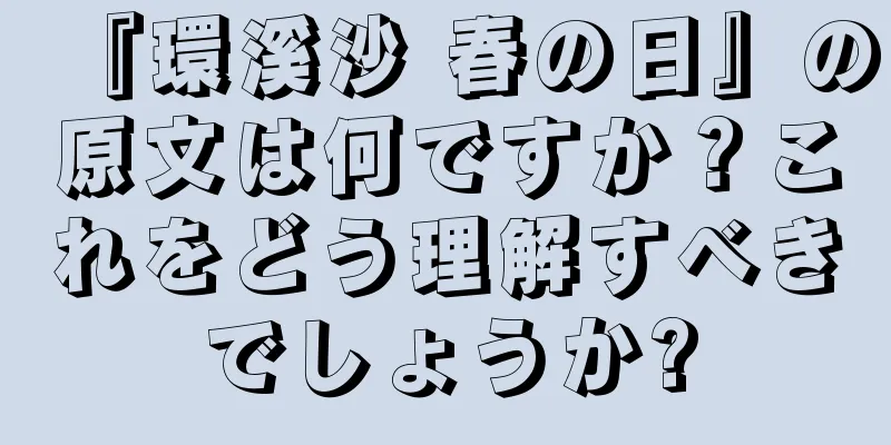 『環溪沙 春の日』の原文は何ですか？これをどう理解すべきでしょうか?