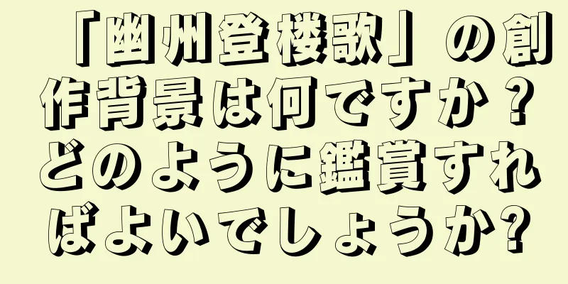 「幽州登楼歌」の創作背景は何ですか？どのように鑑賞すればよいでしょうか?