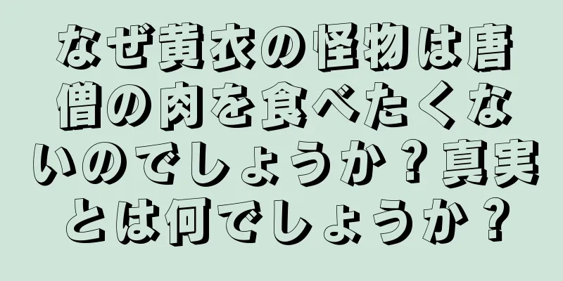 なぜ黄衣の怪物は唐僧の肉を食べたくないのでしょうか？真実とは何でしょうか？