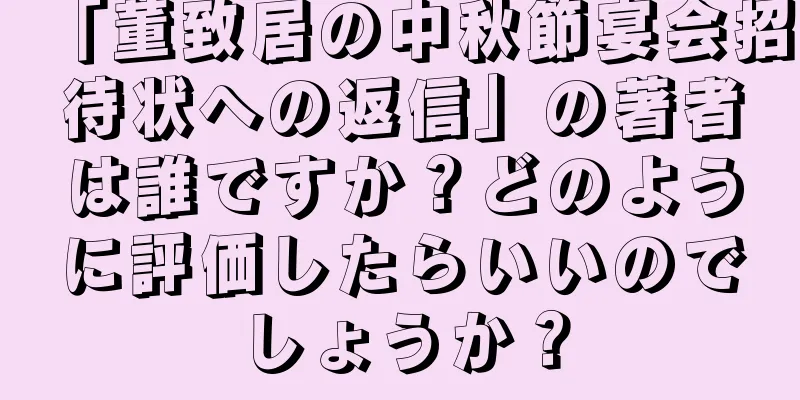 「董致居の中秋節宴会招待状への返信」の著者は誰ですか？どのように評価したらいいのでしょうか？