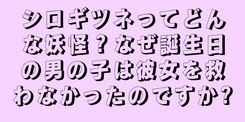 シロギツネってどんな妖怪？なぜ誕生日の男の子は彼女を救わなかったのですか?