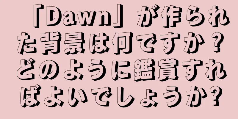 「Dawn」が作られた背景は何ですか？どのように鑑賞すればよいでしょうか?