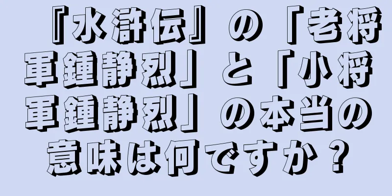 『水滸伝』の「老将軍鍾静烈」と「小将軍鍾静烈」の本当の意味は何ですか？