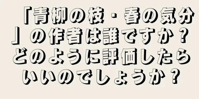 「青柳の枝・春の気分」の作者は誰ですか？どのように評価したらいいのでしょうか？