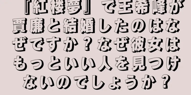『紅楼夢』で王希峰が賈廉と結婚したのはなぜですか？なぜ彼女はもっといい人を見つけないのでしょうか？