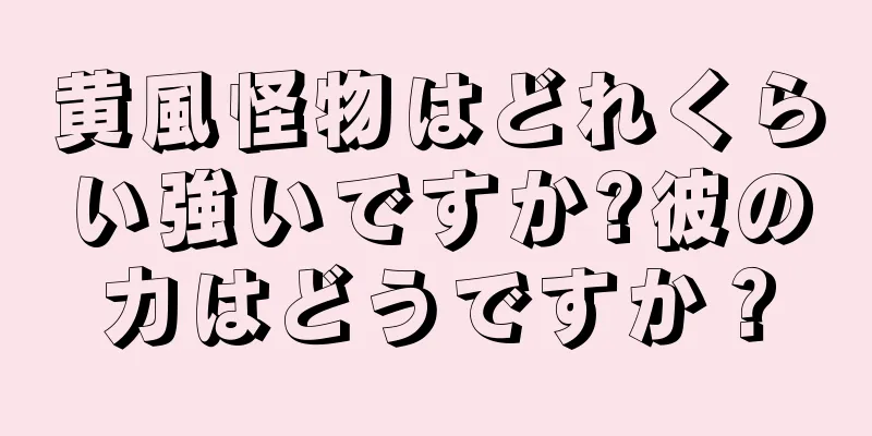 黄風怪物はどれくらい強いですか?彼の力はどうですか？