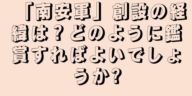 「南安軍」創設の経緯は？どのように鑑賞すればよいでしょうか?