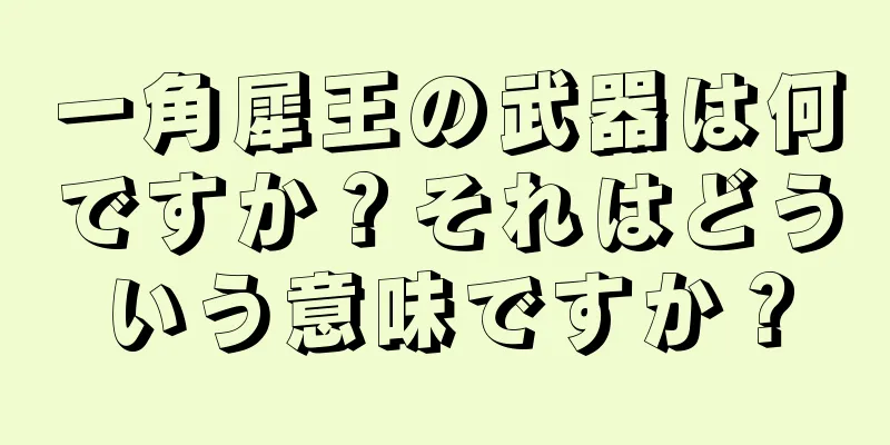 一角犀王の武器は何ですか？それはどういう意味ですか？