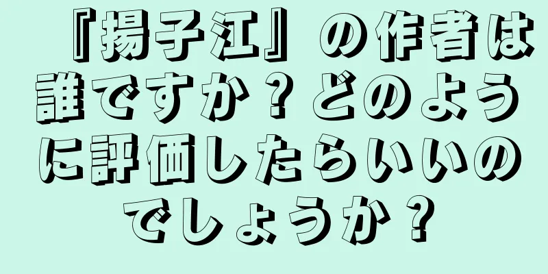 『揚子江』の作者は誰ですか？どのように評価したらいいのでしょうか？