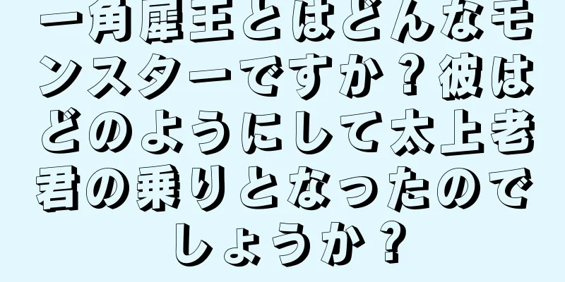 一角犀王とはどんなモンスターですか？彼はどのようにして太上老君の乗りとなったのでしょうか？