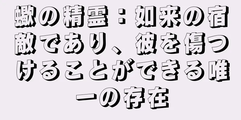 蠍の精霊：如来の宿敵であり、彼を傷つけることができる唯一の存在