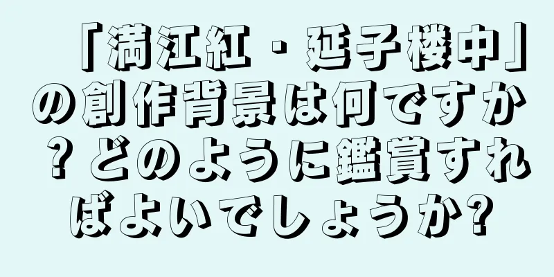 「満江紅・延子楼中」の創作背景は何ですか？どのように鑑賞すればよいでしょうか?