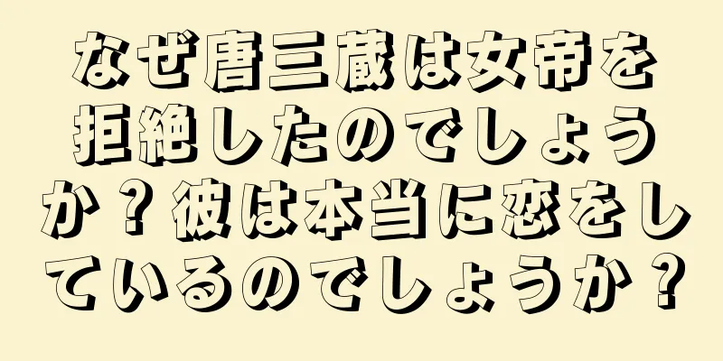 なぜ唐三蔵は女帝を拒絶したのでしょうか？彼は本当に恋をしているのでしょうか？