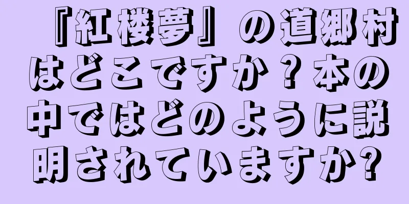 『紅楼夢』の道郷村はどこですか？本の中ではどのように説明されていますか?