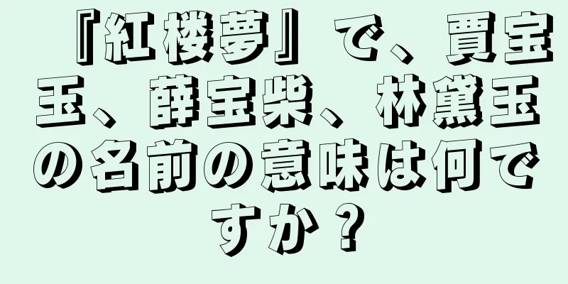 『紅楼夢』で、賈宝玉、薛宝柴、林黛玉の名前の意味は何ですか？